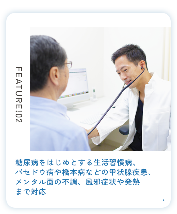 糖尿病をはじめとする生活習慣病、バセドウ病や橋本病などの甲状腺疾患、メンタル面の不調、風邪症状や発熱まで対応